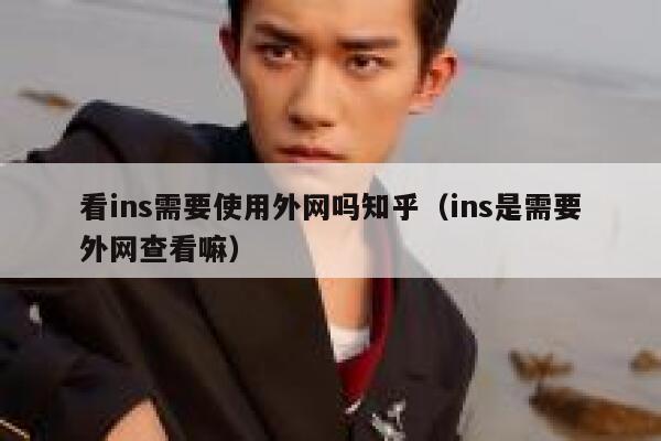 看ins需要使用外网吗知乎(ins是需要外网查看嘛) 第1张 看ins需要使用外网吗知乎(ins是需要外网查看嘛) 第1张