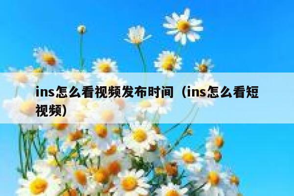 ins怎么看视频发布时间（ins怎么看短视频） 第1张