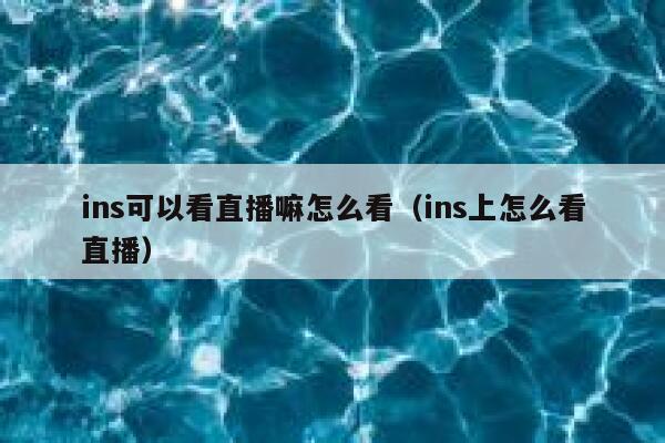 ins可以看直播嘛怎么看（ins上怎么看直播） 第1张