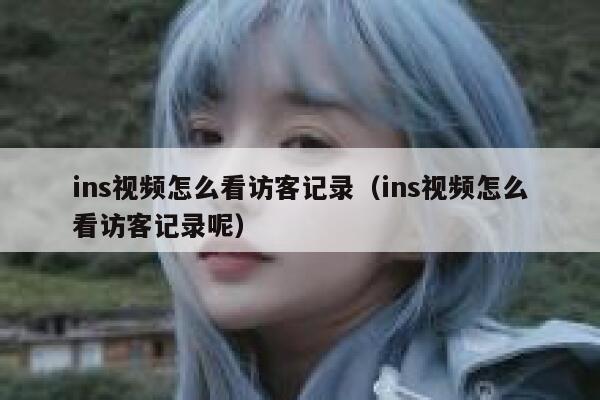 ins视频怎么看访客记录(ins视频怎么看访客记录呢) 第1张 ins视频怎么看访客记录(ins视频怎么看访客记录呢) 第1张