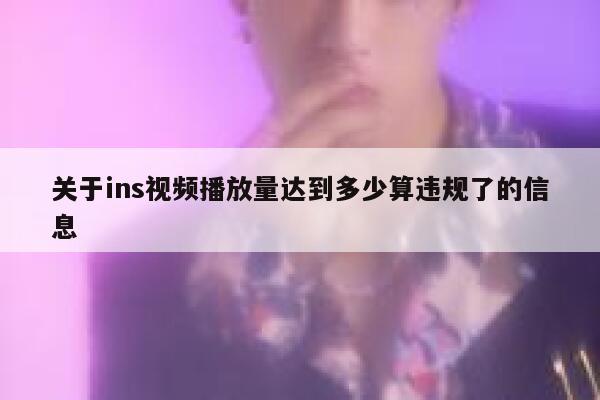关于ins视频播放量达到多少算违规了的信息 第1张 关于ins视频播放量达到多少算违规了的信息 第1张