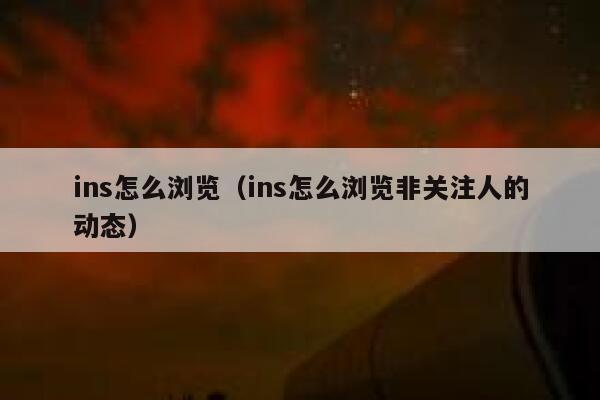 ins怎么浏览（ins怎么浏览非关注人的动态） 第1张