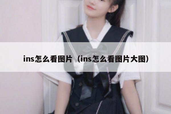 ins怎么看图片（ins怎么看图片大图） 第1张