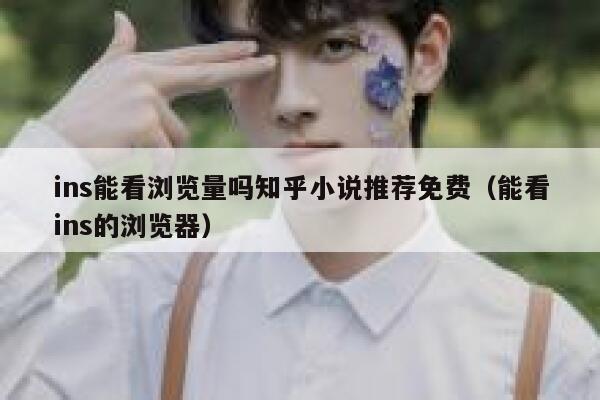 ins能看浏览量吗知乎小说推荐免费(能看ins的浏览器) 第1张 ins能看浏览量吗知乎小说推荐免费(能看ins的浏览器) 第1张
