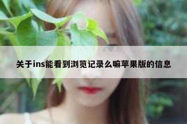 关于ins能看到浏览记录么嘛苹果版的信息 第1张