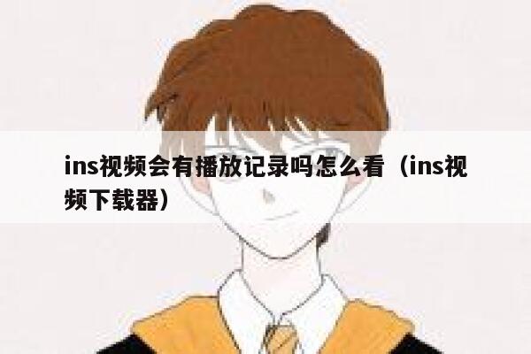 ins视频会有播放记录吗怎么看（ins视频下载器） 第1张