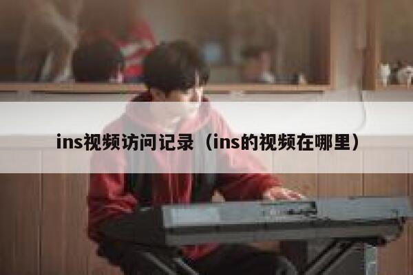 ins视频访问记录（ins的视频在哪里） 第1张