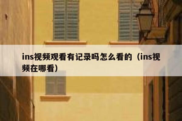 ins视频观看有记录吗怎么看的(ins视频在哪看) 第1张 ins视频观看有记录吗怎么看的(ins视频在哪看) 第1张