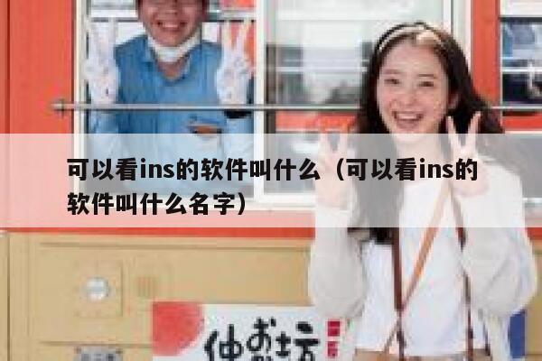 可以看ins的软件叫什么(可以看ins的软件叫什么名字) 第1张 可以看ins的软件叫什么(可以看ins的软件叫什么名字) 第1张