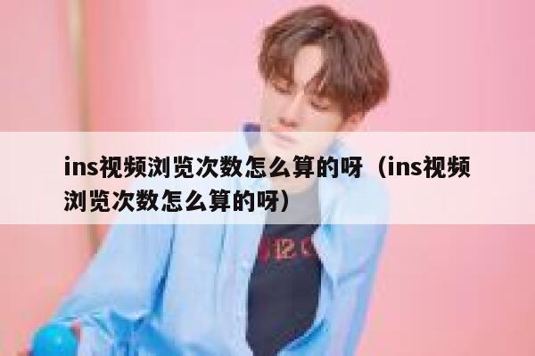 ins视频浏览次数怎么算的呀（ins视频浏览次数怎么算的呀） 第1张