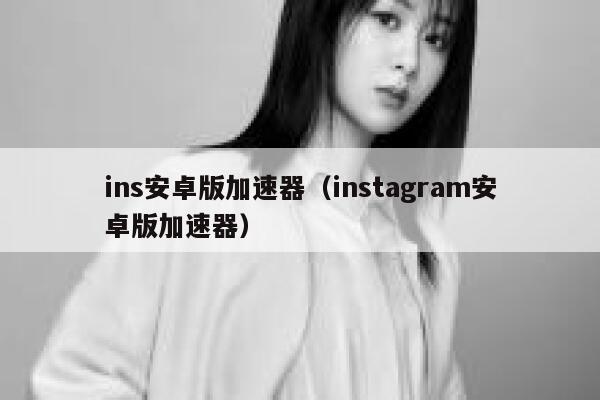 ins安卓版加速器(instagram安卓版加速器) 第1张 ins安卓版加速器(instagram安卓版加速器) 第1张