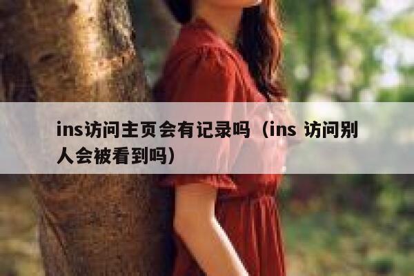 ins访问主页会有记录吗（ins 访问别人会被看到吗） 第1张