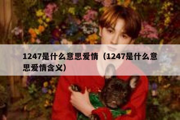 1247是什么意思爱情(1247是什么意思爱情含义) 第1张 1247是什么意思爱情(1247是什么意思爱情含义) 第1张