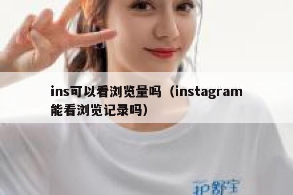 ins可以看浏览量吗(instagram能看浏览记录吗) 第1张 ins可以看浏览量吗(instagram能看浏览记录吗) 第1张