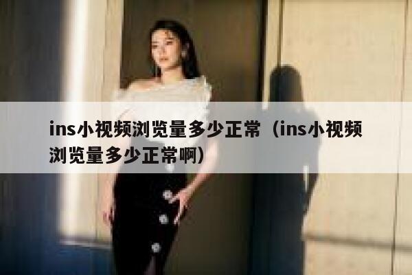 ins小视频浏览量多少正常（ins小视频浏览量多少正常啊） 第1张