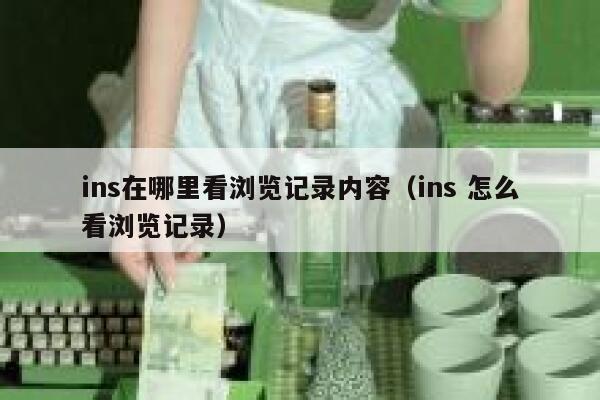 ins在哪里看浏览记录内容（ins 怎么看浏览记录） 第1张
