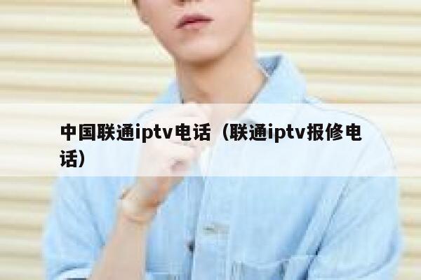 中国联通iptv电话(联通iptv报修电话) 第1张 中国联通iptv电话(联通iptv报修电话) 第1张