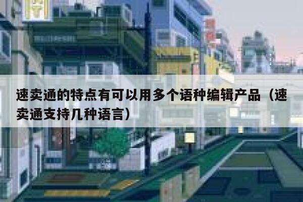 速卖通的特点有可以用多个语种编辑产品（速卖通支持几种语言） 第1张