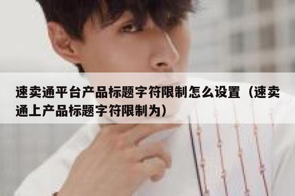 速卖通平台产品标题字符限制怎么设置（速卖通上产品标题字符限制为） 第1张