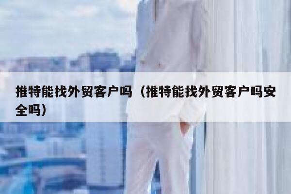 推特能找外贸客户吗（推特能找外贸客户吗安全吗） 第1张