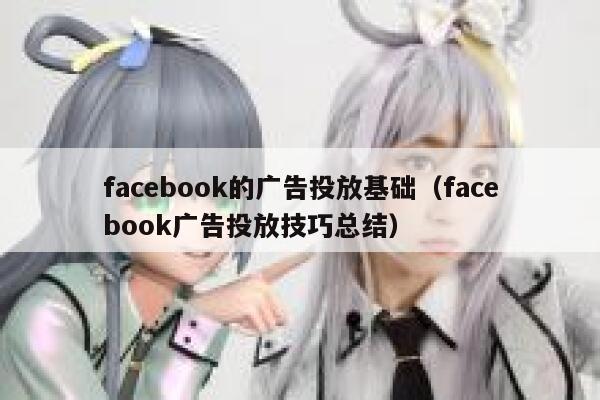 facebook的广告投放基础（facebook广告投放技巧总结） 第1张