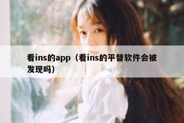 看ins的app（看ins的平替软件会被发现吗） 第1张