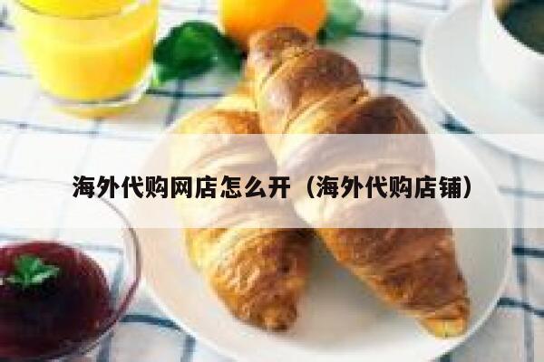 海外代购网店怎么开（海外代购店铺） 第1张
