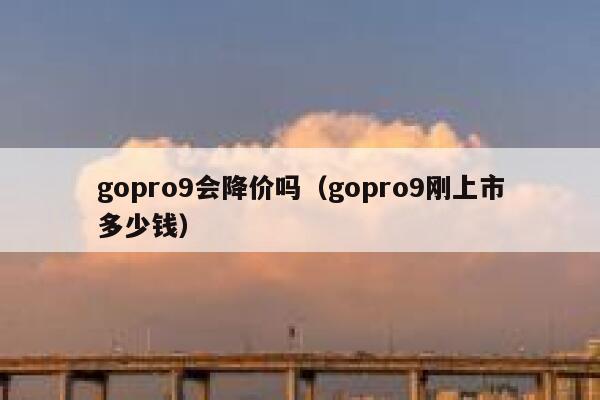gopro9会降价吗（gopro9刚上市多少钱） 第1张