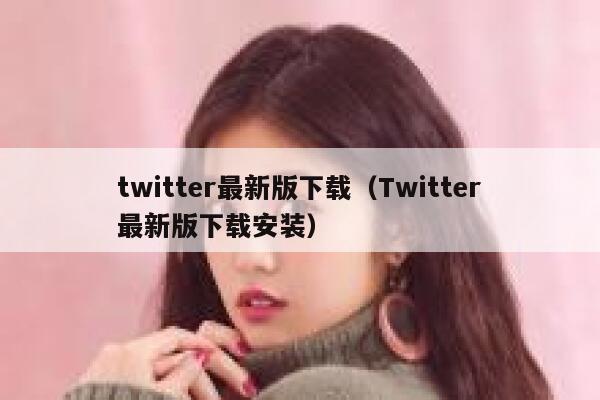 twitter最新版下载（Twitter最新版下载安装） 第1张