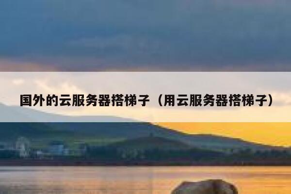 国外的云服务器搭梯子（用云服务器搭梯子） 第1张