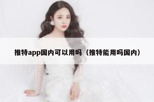 推特app国内可以用吗（推特能用吗国内） 第1张