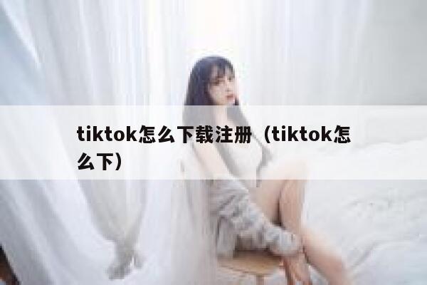 tiktok怎么下载注册（tiktok怎么下） 第1张