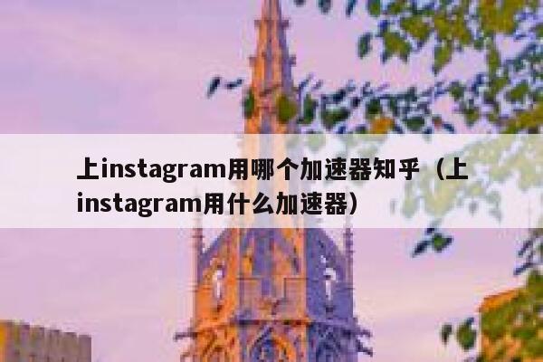 上instagram用哪个加速器知乎（上instagram用什么加速器） 第1张