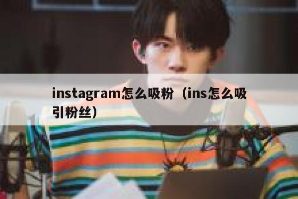 instagram怎么吸粉（ins怎么吸引粉丝） 第1张