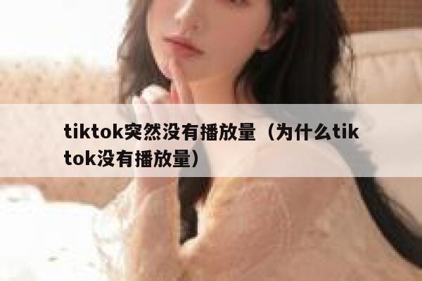 tiktok突然没有播放量（为什么tiktok没有播放量） 第1张