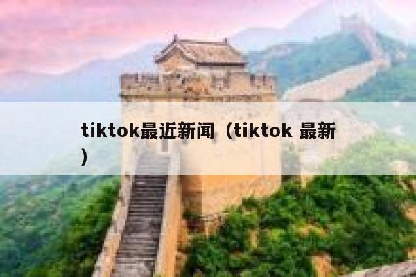 tiktok最近新闻（tiktok 最新） 第1张