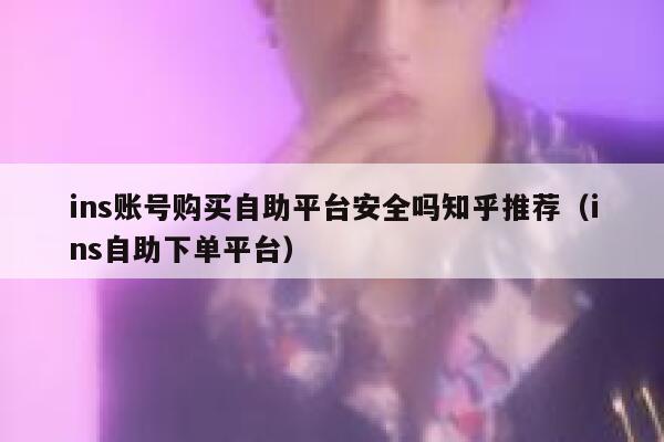 ins账号购买自助平台安全吗知乎推荐（ins自助下单平台） 第1张
