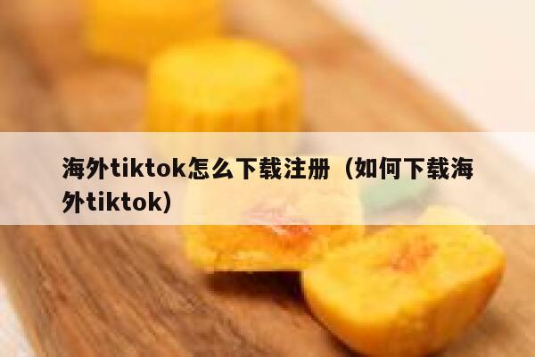 海外tiktok怎么下载注册（如何下载海外tiktok） 第1张