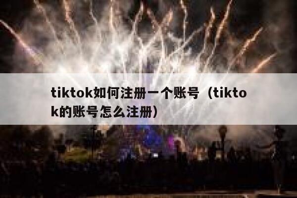 tiktok如何注册一个账号（tiktok的账号怎么注册） 第1张