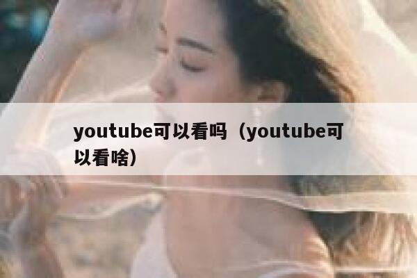 youtube可以看吗（youtube可以看啥） 第1张
