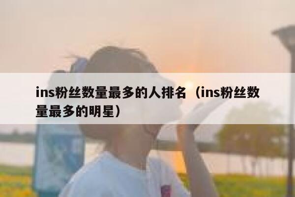ins粉丝数量最多的人排名（ins粉丝数量最多的明星） 第1张
