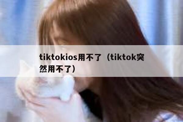 tiktokios用不了（tiktok突然用不了） 第1张