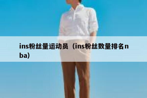 ins粉丝量运动员（ins粉丝数量排名nba） 第1张