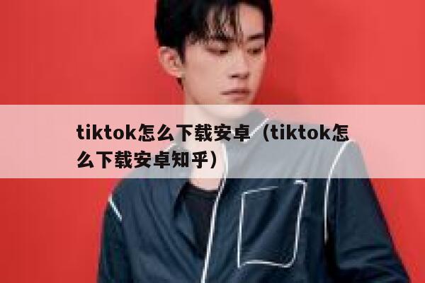 tiktok怎么下载安卓（tiktok怎么下载安卓知乎） 第1张