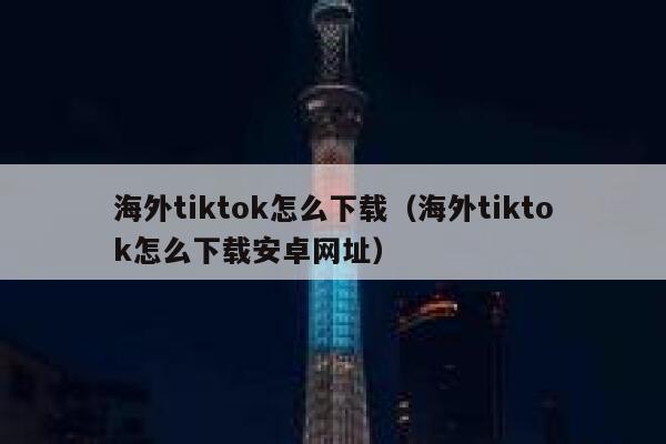 海外tiktok怎么下载（海外tiktok怎么下载安卓网址） 第1张