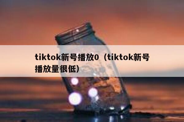 tiktok新号播放0（tiktok新号播放量很低） 第1张