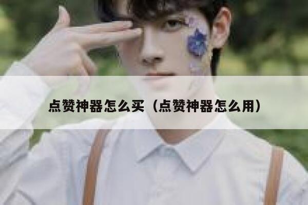 点赞神器怎么买（点赞神器怎么用） 第1张