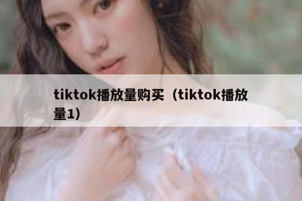 tiktok播放量购买（tiktok播放量1） 第1张