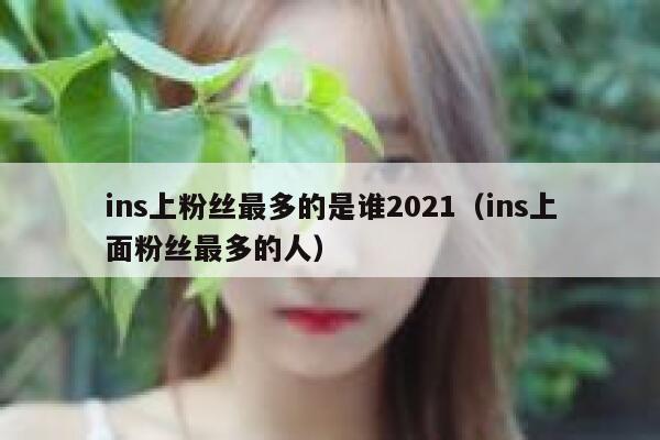 ins上粉丝最多的是谁2021（ins上面粉丝最多的人） 第1张