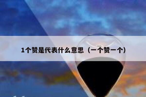 1个赞是代表什么意思（一个赞一个） 第1张